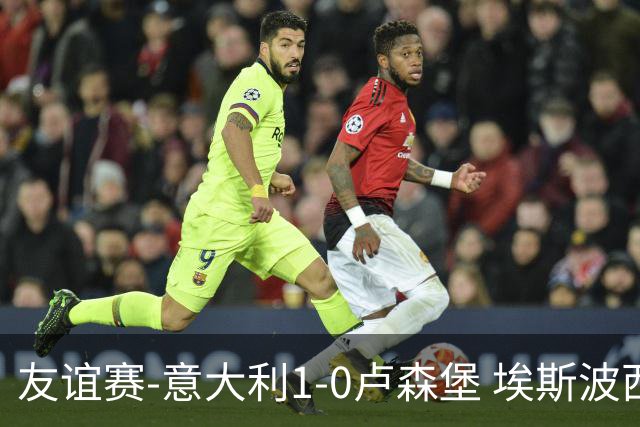 友谊赛-意大利1-0卢森堡 埃斯波西托制胜球皮西利助攻